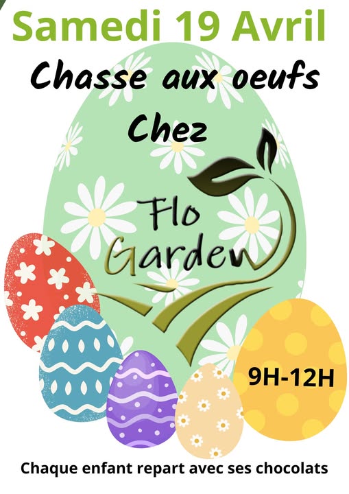 Affiche chasse aux œufs Affiche promotionnelle pour une chasse aux œufs chez Flo Garden, le samedi 19 avril. Un gros œuf vert menthe décoré de fleurs blanches occupe le centre, avec le logo de Flo Garden au milieu. Autour se trouvent cinq œufs plus petits, colorés et ornés de motifs (rouge, bleu, violet, beige, jaune). En haut, le texte dit : “Samedi 19 Avril – Chasse aux œufs chez Flo Garden”. Dans l’œuf jaune à droite, l’horaire est indiqué : “9H–12H”. En bas, il est écrit : “Chaque enfant repart avec ses chocolats
